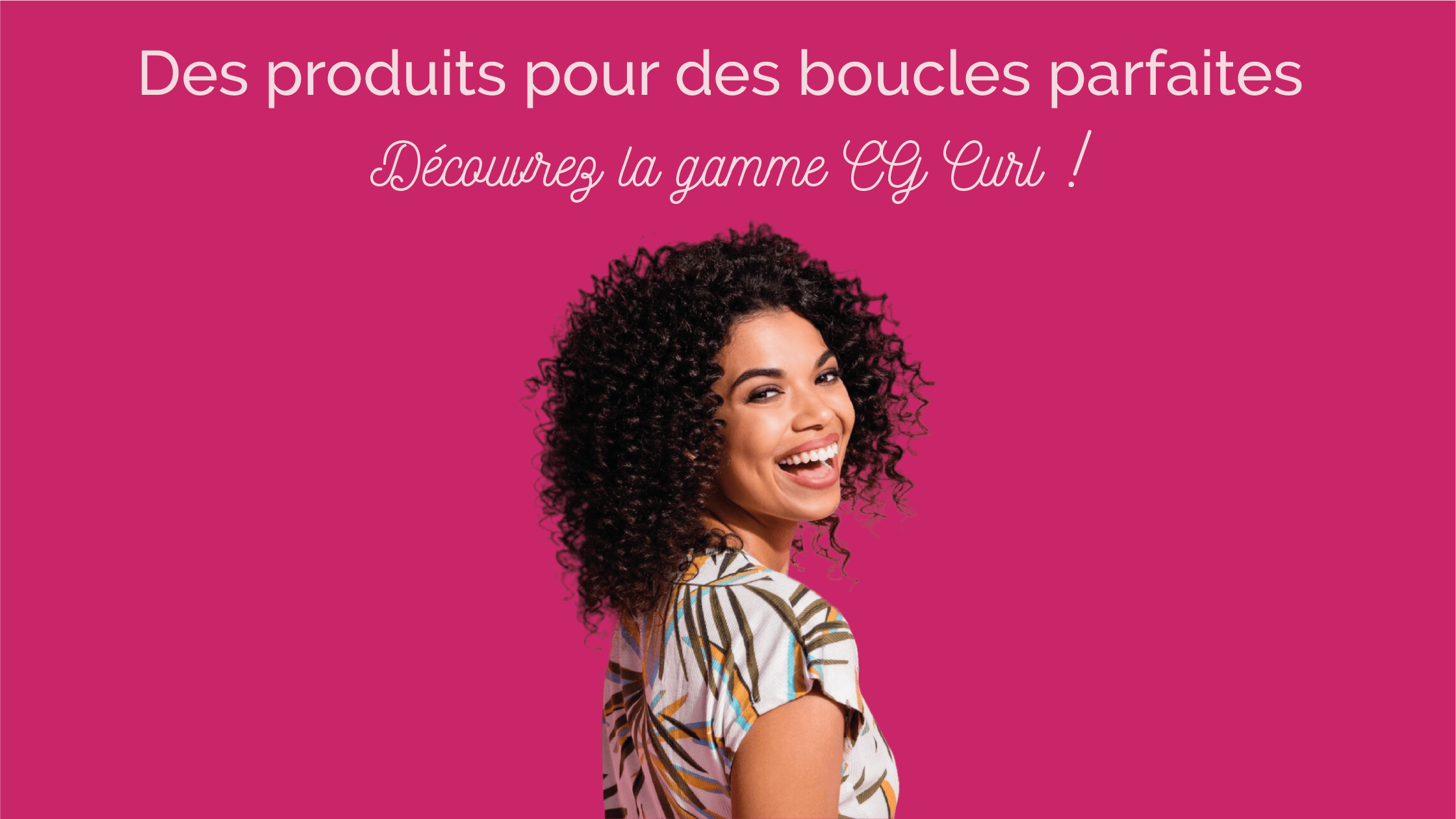 Des produits pour des boucles parfaites ; Découvrez la gamme CG Curl